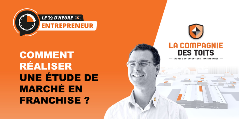 LA COMPAGNIE DES TOITS - [Le ¼ d’heure entrepreneur] Comment réaliser une étude de marche en Franchise ?
