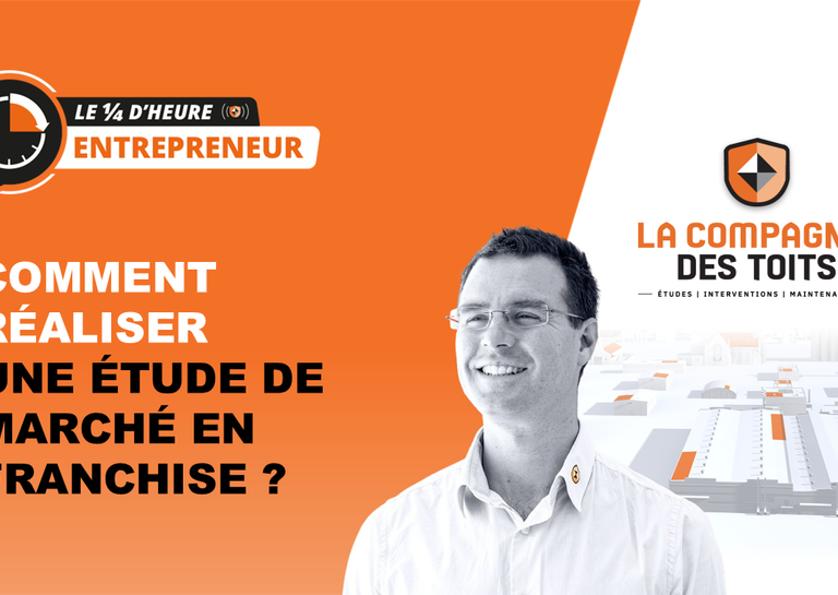 LA COMPAGNIE DES TOITS - [Le ¼ d’heure entrepreneur] Comment réaliser une étude de marche en Franchise ?