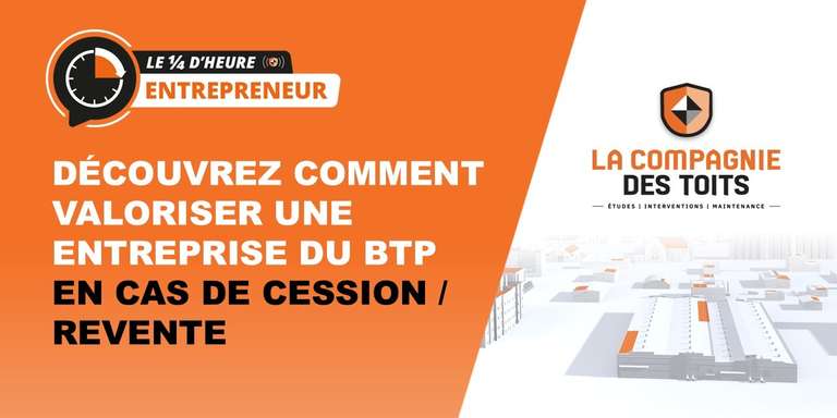 LA COMPAGNIE DES TOITS - [Le ¼ d’heure entrepreneur] Découvrez comment valoriser une entreprise du BTP en cas de cession/revente