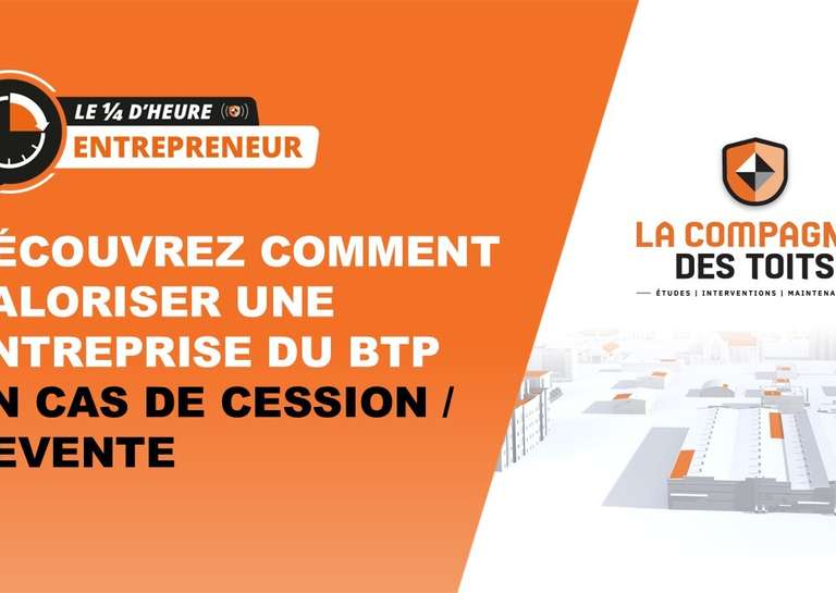 LA COMPAGNIE DES TOITS - [Le ¼ d’heure entrepreneur] Découvrez comment valoriser une entreprise du BTP en cas de cession/revente
