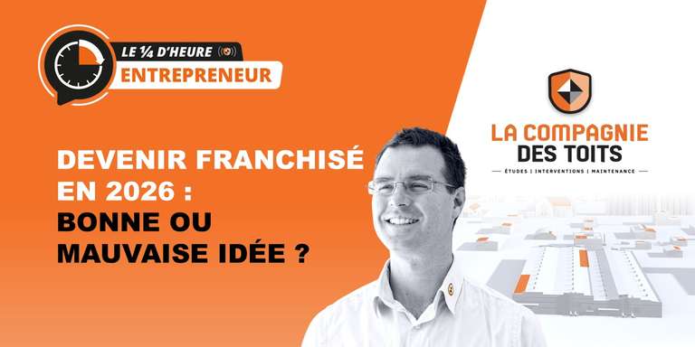 LA COMPAGNIE DES TOITS - [Le ¼ d’heure entrepreneur] Devenir franchisé en 2026 : Bonne ou mauvaise idée ?