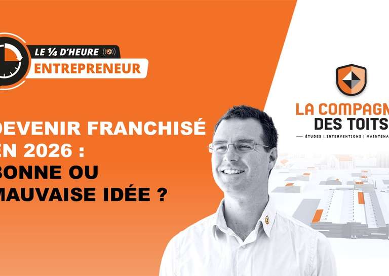 LA COMPAGNIE DES TOITS - [Le ¼ d’heure entrepreneur] Devenir franchisé en 2026 : Bonne ou mauvaise idée ?