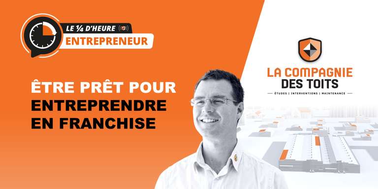 LA COMPAGNIE DES TOITS - [Le ¼ d’heure entrepreneur] Être prêt pour entreprendre en franchise