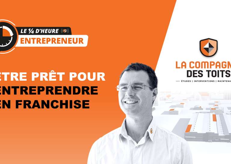LA COMPAGNIE DES TOITS - [Le ¼ d’heure entrepreneur] Être prêt pour entreprendre en franchise