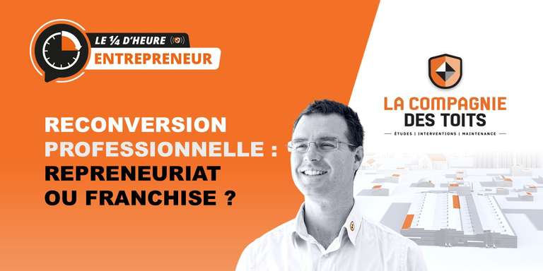 LA COMPAGNIE DES TOITS - [Le ¼ d’heure entrepreneur] Reconversion professionnelle : repreneuriat ou franchise ?