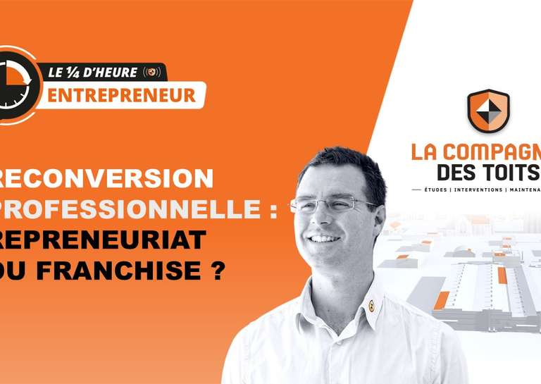 LA COMPAGNIE DES TOITS - [Le ¼ d’heure entrepreneur] Reconversion professionnelle : repreneuriat ou franchise ?